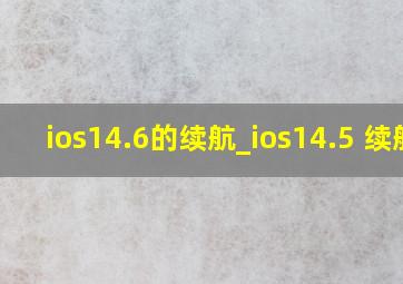 ios14.6的续航_ios14.5 续航